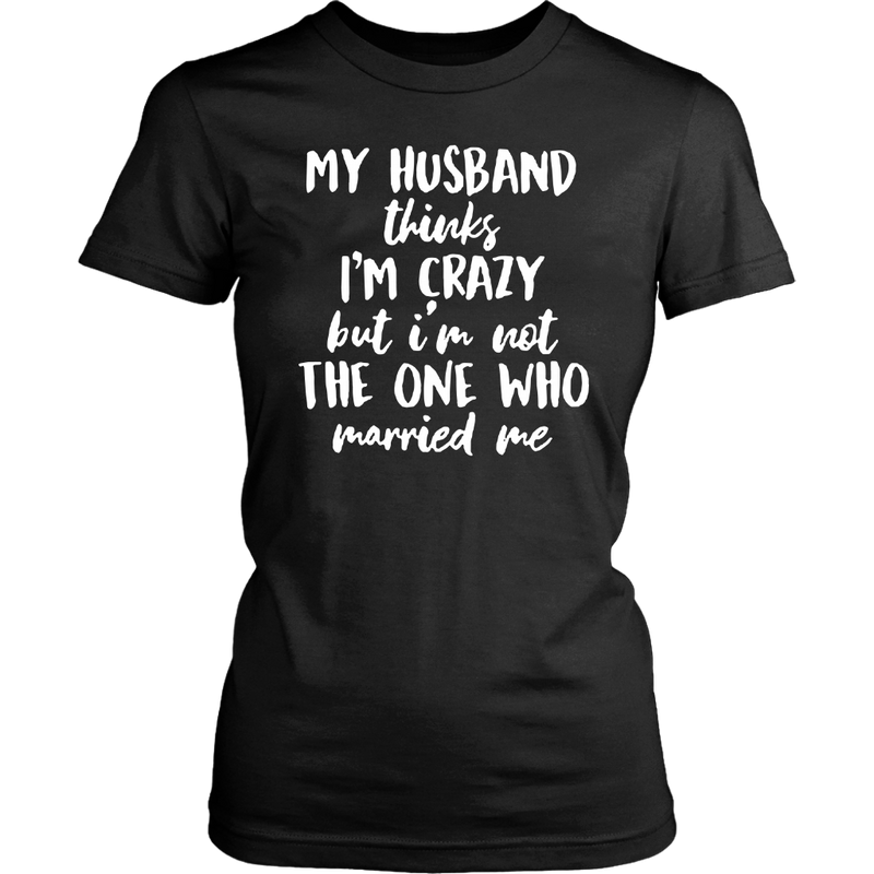 My Husband Thinks Im Crazy But Im Not The One Who Married Me Shirt Dashing Tee 6312