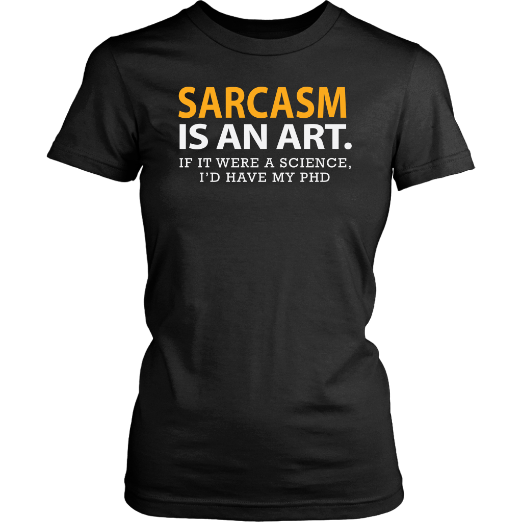 Sarcasm is An Art If It Were a Science I'd Have My PhD Shirt, Funny Sh ...
